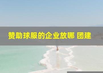 赞助球服的企业放哪 团建